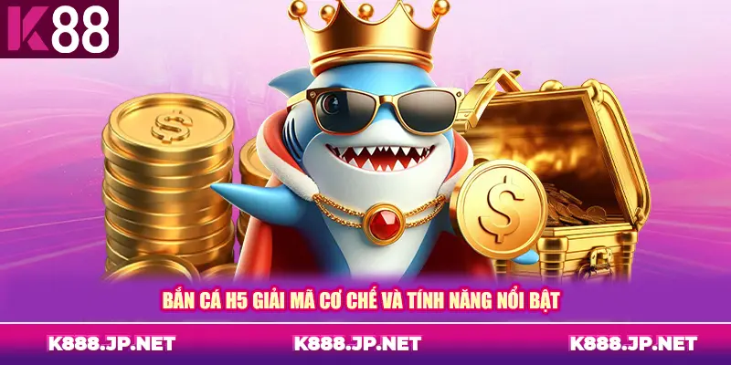 Bắn cá H5 giải mã cơ chế và tính năng nổi bật