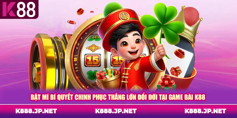 Bật mí bí quyết chinh phục thắng lớn đổi đời tại game bài K88
