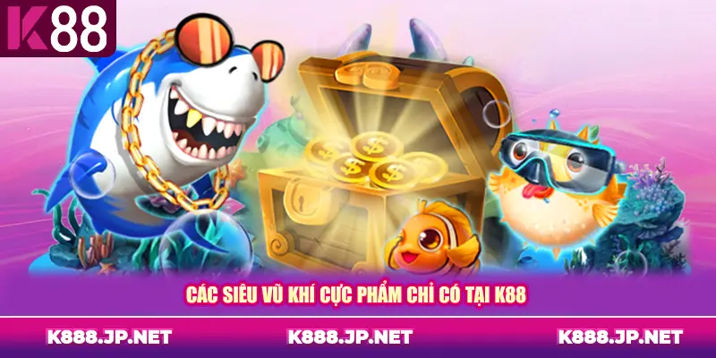 Các siêu vũ khí cực phẩm chỉ có tại K88