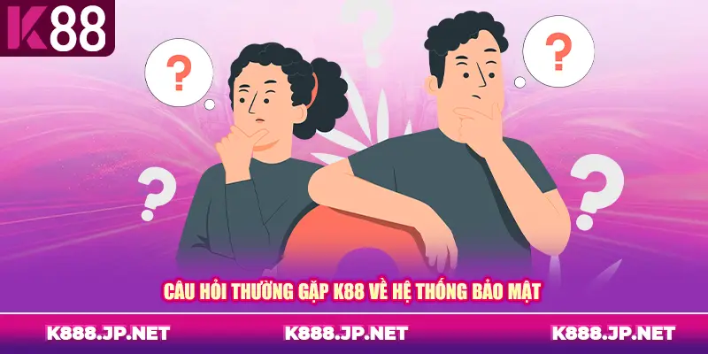 Câu hỏi thường gặp K88 về hệ thống bảo mật