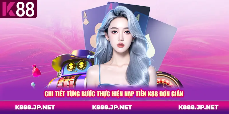 Chi tiết từng bước thực hiện nạp tiền K88 đơn giản