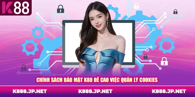 Chính sách bảo mật K88 đề cao việc quản lý Cookies