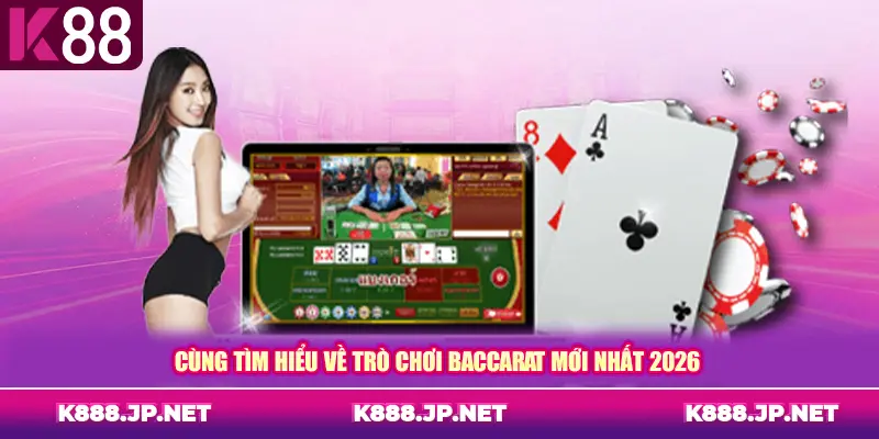 Cùng tìm hiểu về trò chơi Baccarat mới nhất 2026