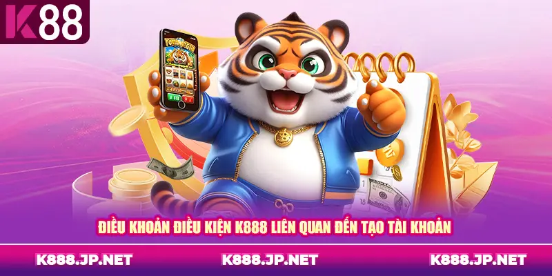 Điều khoản điều kiện K888 liên quan đến tạo tài khoản