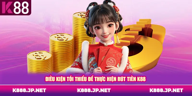 Điều kiện tối thiểu để thực hiện rút tiền K88