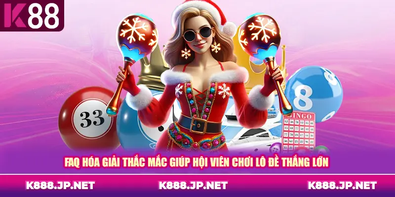 FAQ hóa giải thắc mắc giúp hội viên chơi lô đề thắng lớn 