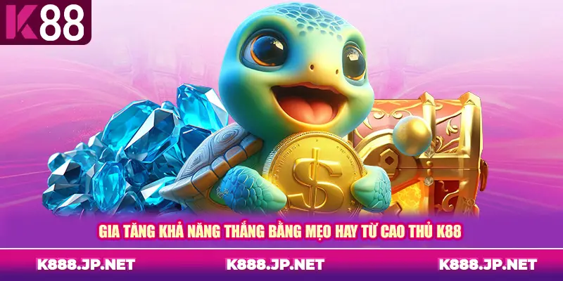 Gia tăng khả năng thắng bằng mẹo hay từ cao thủ K88