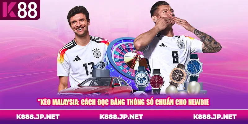 Kèo Malaysia: Cách đọc bảng thông số chuẩn cho newbie