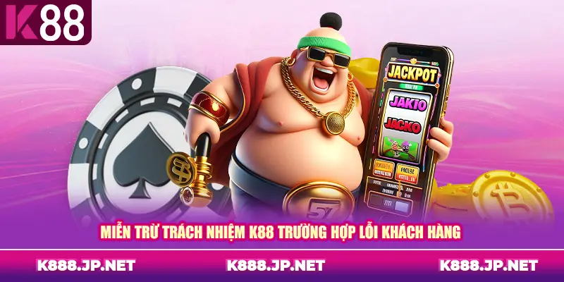 Miễn trừ trách nhiệm K88 trường hợp lỗi khách hàng