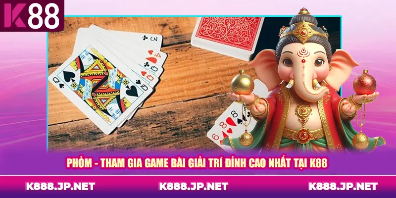 Phỏm - Tham gia game bài giải trí đỉnh cao nhất tại K88