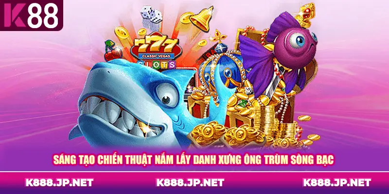 Sáng tạo chiến thuật nắm lấy danh xưng ông trùm sòng bạc