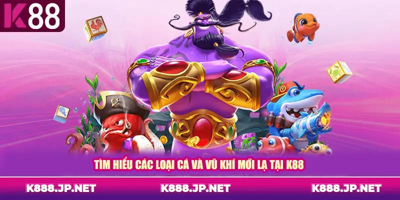 Tìm hiểu các loại cá và vũ khí mới lạ tại K88