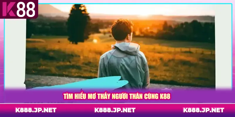 Tìm hiểu mơ thấy người thân cùng K88