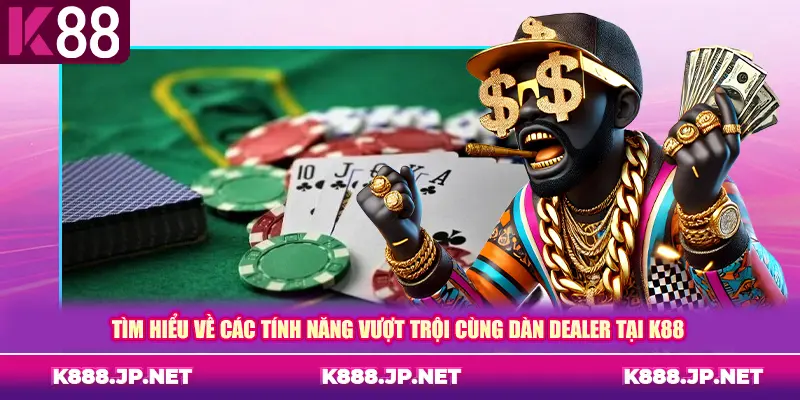 Tìm hiểu về các tính năng vượt trội cùng dàn dealer tại K88