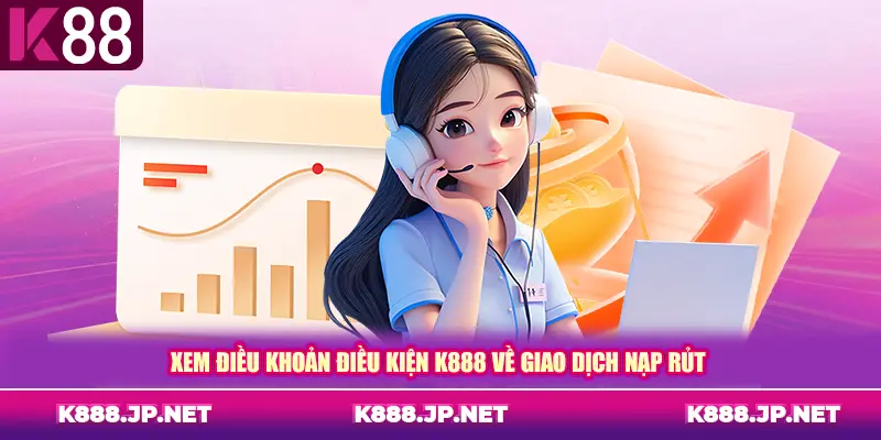 Xem điều khoản điều kiện K888 về giao dịch nạp rủt