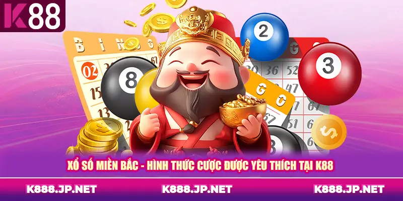 Xổ Số Miền Bắc - Hình Thức Cược Được Yêu Thích Tại K88